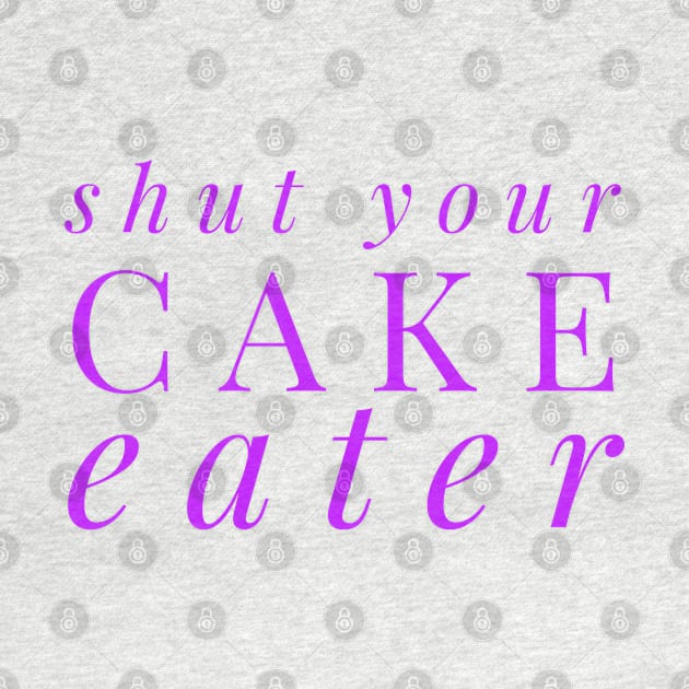 SHUT YOUR CAKE HOLE by MemeQueen